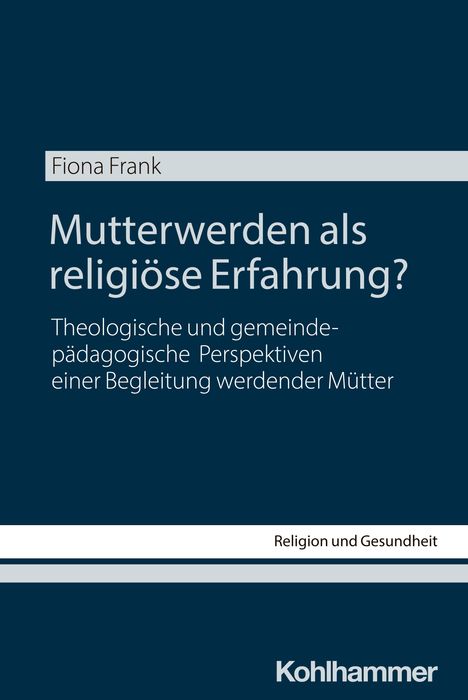 „Mutterwerden als religiöse Erfahrung?“ von Fiona Frank. Theologische und gemeindepäd. Perspektiven. Kohlhammer Verlag.