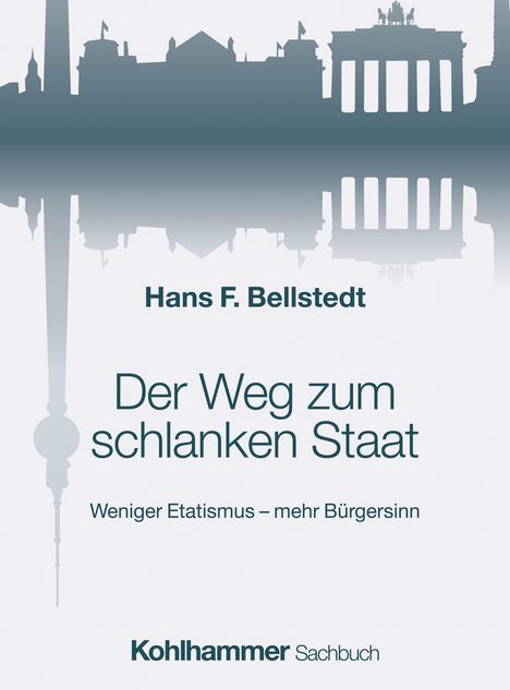 „Hans F. Bellstedt. Der Weg zum schlanken Staat. Weniger Etatismus – mehr Bürgersinn.“ Skyline mit Brandenburger Tor.