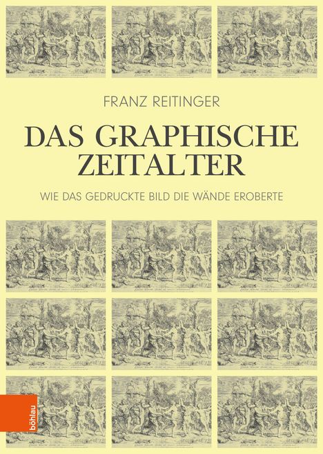 FRANZ REITINGER
DAS GRAPHISCHE ZEITALTER
WIE DAS GEDRUCKTE BILD DIE WÄNDE EROBTE
Illustration von historischen Szenen und böhlau-Logo.