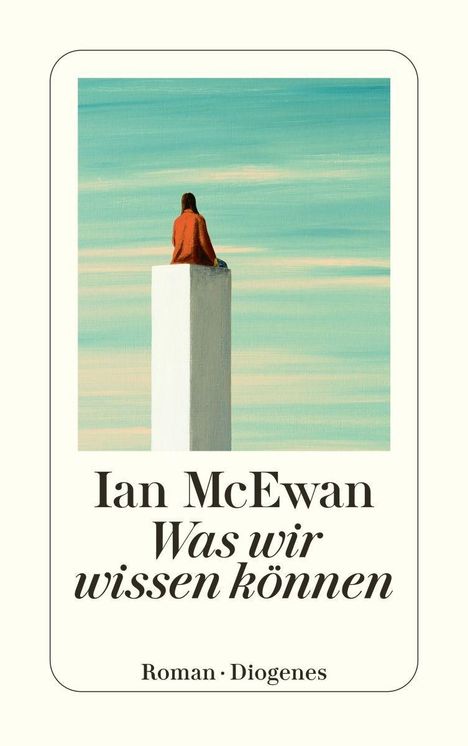 Ian McEwan: Was wir wissen können. Roman - Diogenes. Illustration: Person sitzt auf weißem Sockel vor blauem Himmel.
