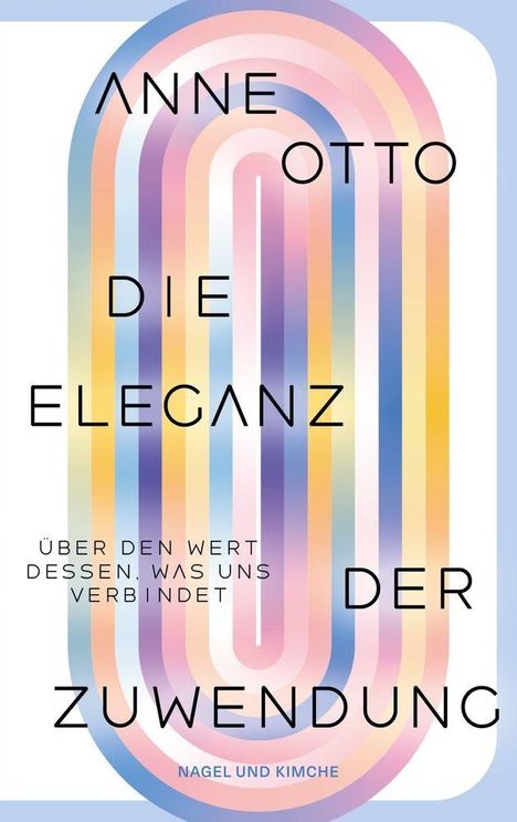 "ANNE OTTO DIE ELEGANZ DER ZUWENDUNG. ÜBER DEN WERT DESSEN, WAS UNS VERBINDET. NAGEL UND KIMCHE." Bunte, elliptische Formen.