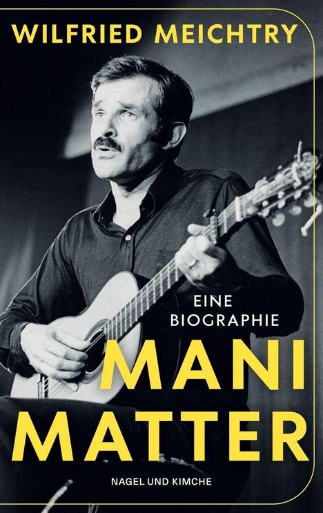 "Wilfried Meichtry, Eine Biographie Mani Matter, Nagel und Kimche." Schwarz-weißes Foto eines Mannes mit Gitarre.