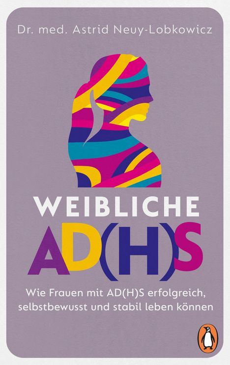 „Dr. med. Astrid Neuy-Lobkowicz. Weibliche AD(H)S. Wie Frauen mit AD(H)S erfolgreich, selbstbewusst und stabil leben können.“ Bunte Frauen-Silhouette, Logo eines Pinguins.