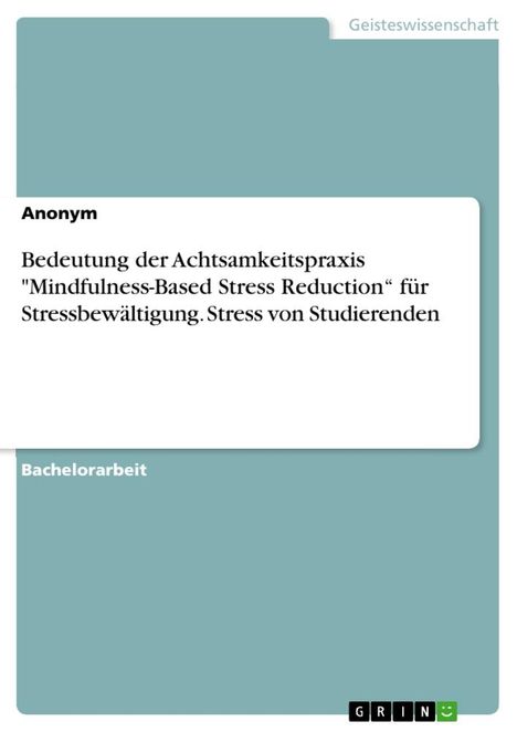 Anonymous: Bedeutung der Achtsamkeitspraxis "Mindfulness-Based Stress Reduction¿ für Stressbewältigung. Stress von Studierenden, Buch