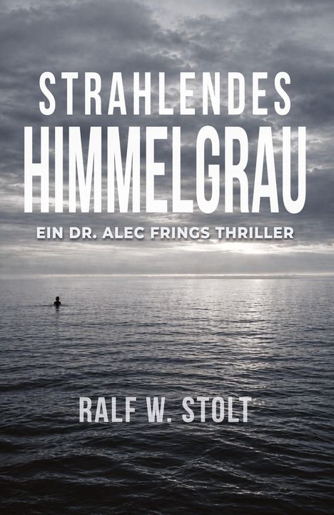 „STRAHLENDES HIMMELGRAU“, „EIN DR. ALEC FRINGS THRILLER“, „RALF W. STOLT“. Ein Mensch im Meer unter dramatischem Himmel.