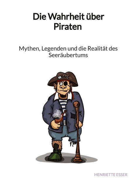 Henriette Esser: Die Wahrheit über Piraten - Mythen, Legenden und die Realität des Seeräubertums, Buch