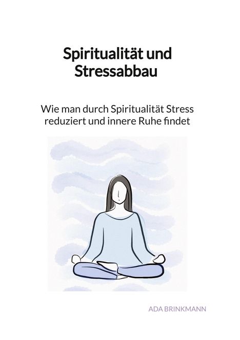 Ada Brinkmann: Spiritualität und Stressabbau - Wie man durch Spiritualität Stress reduziert und innere Ruhe findet, Buch