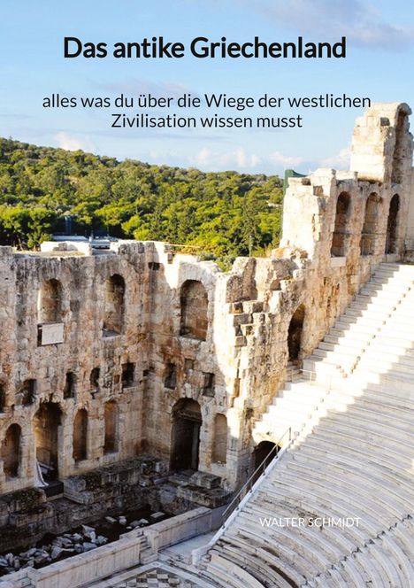 Walter Schmidt: Das antike Griechenland - alles was du über die Wiege der westlichen Zivilisation wissen musst, Buch
