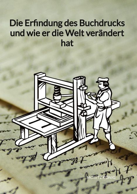 Moritz König: Die Erfindung des Buchdrucks und wie er die Welt verändert hat, Buch