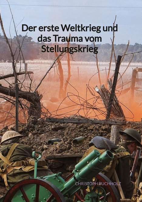 Christoph Buchholz: Der erste Weltkrieg und das Trauma vom Stellungskrieg, Buch