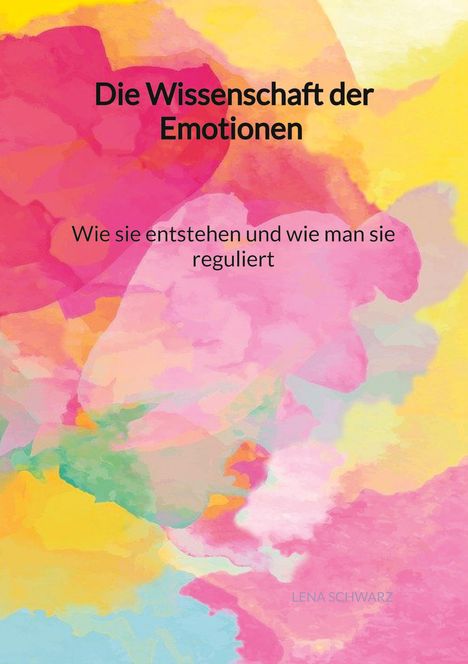 Lena Schwarz: Die Wissenschaft der Emotionen - Wie sie entstehen und wie man sie reguliert, Buch