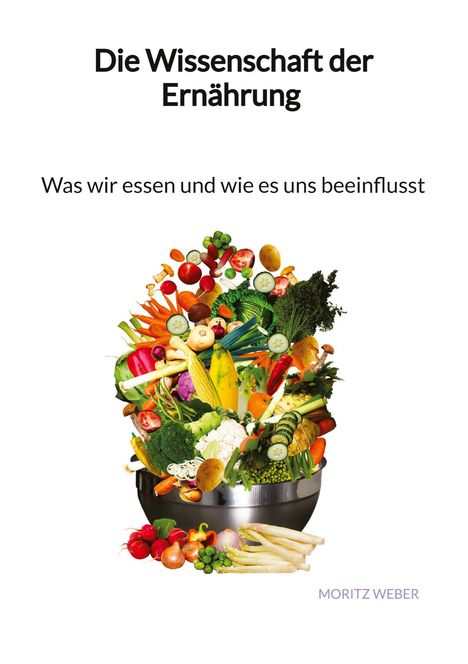Moritz Weber: Die Wissenschaft der Ernährung - Was wir essen und wie es uns beeinflusst, Buch