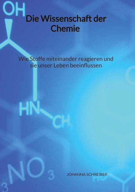 Johanna Schreiber: Die Wissenschaft der Chemie - Wie Stoffe miteinander reagieren und sie unser Leben beeinflussen, Buch