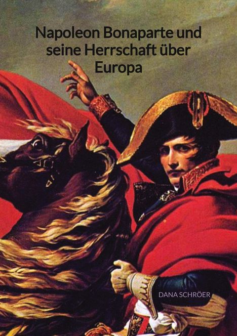 Dana Schröer: Napoleon Bonaparte und seine Herrschaft über Europa, Buch
