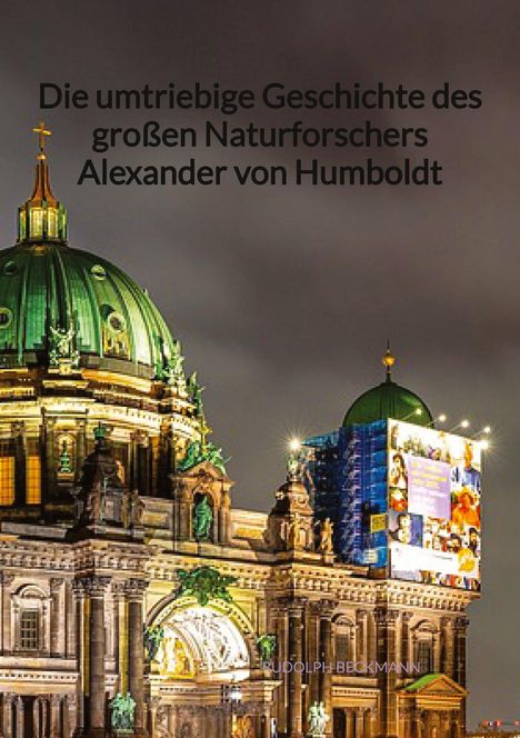 Rudolph Beckmann: Die umtriebige Geschichte des großen Naturforschers Alexander von Humboldt, Buch