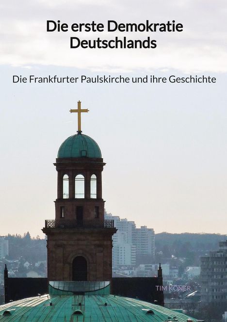 Tim Köner: Die erste Demokratie Deutschlands - Die Frankfurter Paulskirche und ihre Geschichte, Buch