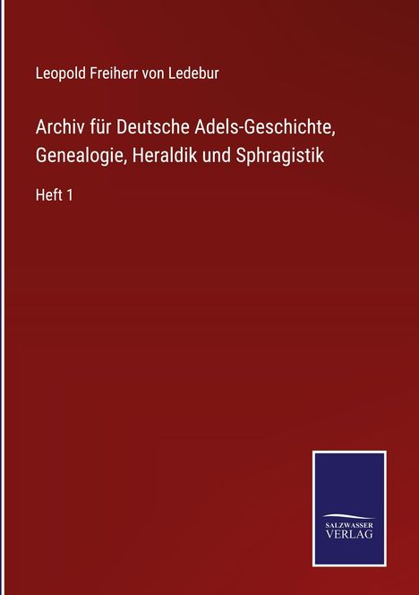 Titel: "Archiv für Deutsche Adels-Geschichte, Genealogie, Heraldik und Sphragistik, Heft 1" von Leopold Freiherr von Ledebur