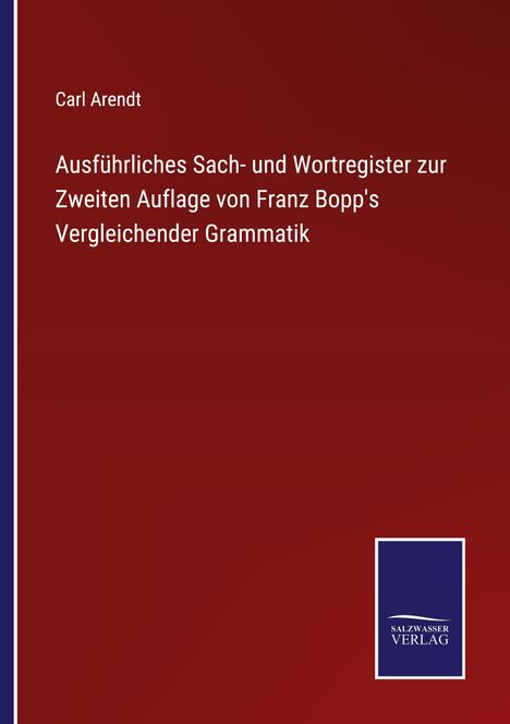 Text: Carl Arendt - Ausführliches Sach- und Wortregister zur Zweiten Auflage von Franz Bopp's Vergleichender Grammatik.  
Logo: SALZWASSER VERLAG mit weißer Welle.  
Hintergrund: Dunkelrot.