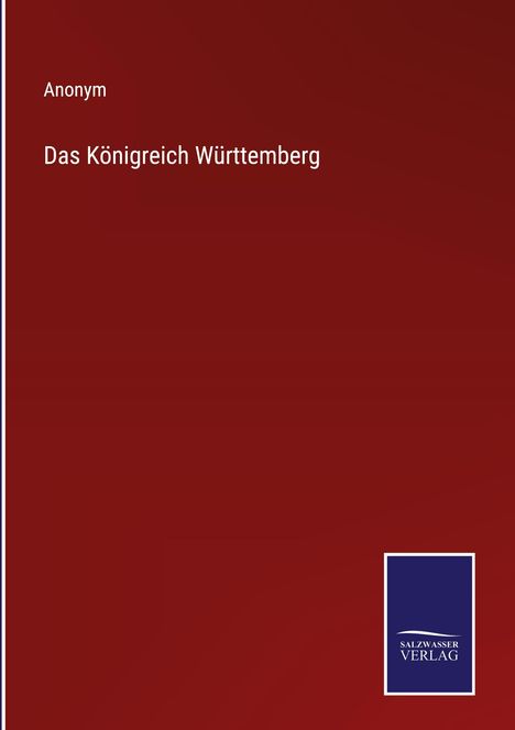 "Anonym. Das Königreich Württemberg. SALZWASSER VERLAG Logo unten auf rotem Hintergrund."