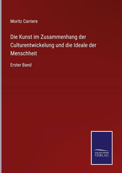 "Moritz Carriere. Die Kunst im Zusammenhang der Culturentwicklung und die Ideale der Menschheit. Erster Band." Logo unten.