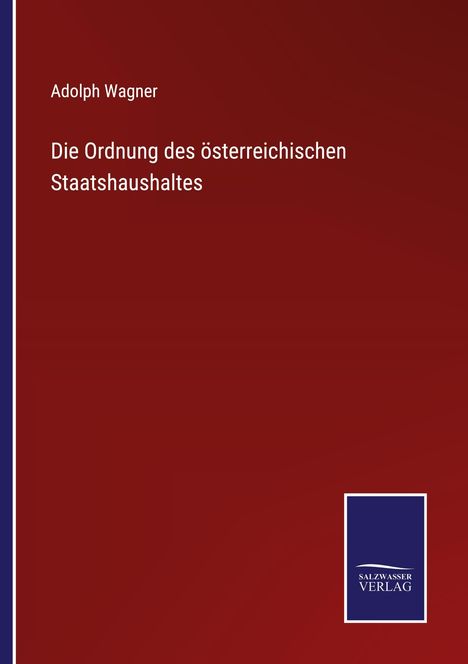 Adolph Wagner, Titel: Die Ordnung des österreichischen Staatshaushaltes. Unten rechts: Salzsasser Verlag-Logo. Hintergrund: Rot.