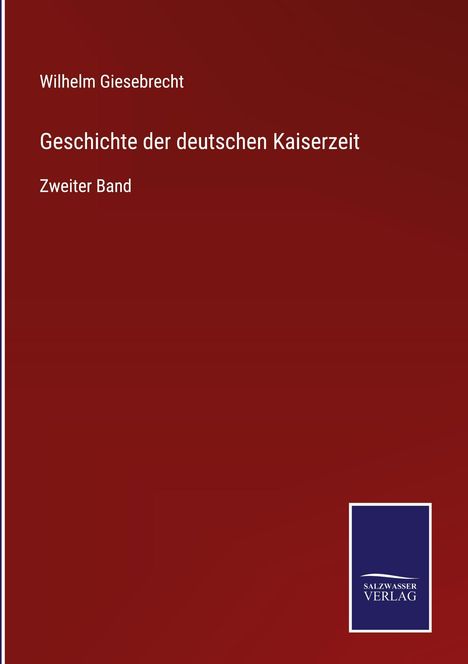 Oben: "Wilhelm Giesebrecht". Mittig: "Geschichte der deutschen Kaiserzeit". Unten: "Zweiter Band". Logo: "Salzwasser Verlag".