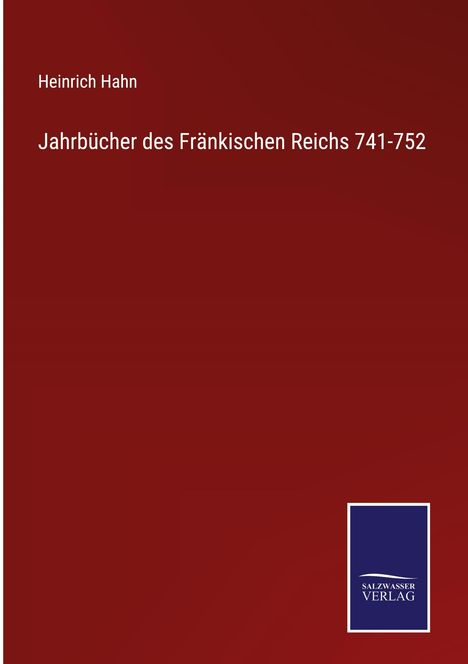 "Heinrich Hahn: Jahrbücher des Fränkischen Reichs 741-752." Roter Hintergrund, unten blau-weißes Logo: "SALZWASSER VERLAG".
