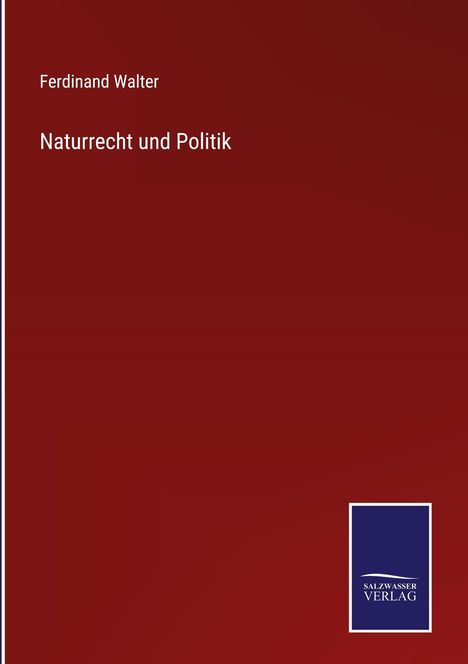 Titel: Naturrecht und Politik. Autor: Ferdinand Walter. Dunkelroter Hintergrund, Salzsasser Verlag Logo unten rechts.