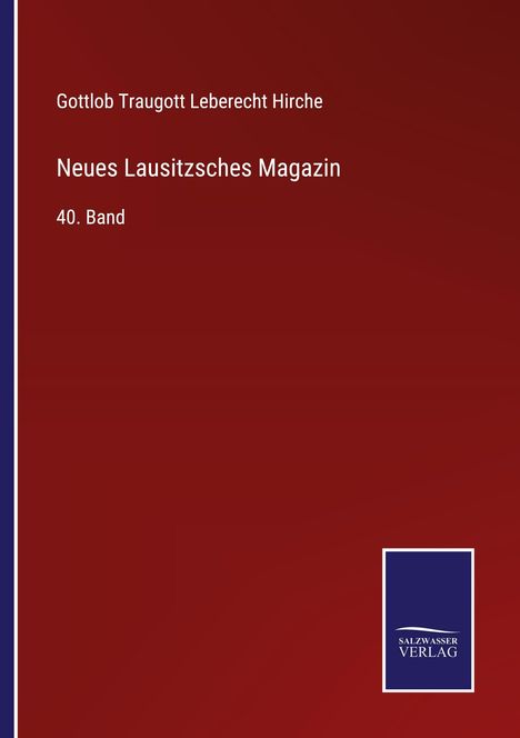 Gottlob Traugott Leberecht Hirche. Neues Lausitzsches Magazin. 40. Band. Roter Hintergrund, blaues Logo: SALZWASSER VERLAG.