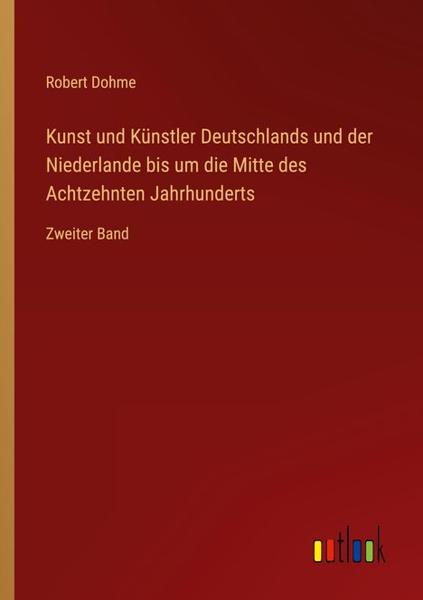 Robert Dohme: Kunst und Künstler Deutschlands und der Niederlande bis um die Mitte des Achtzehnten Jahrhunderts, Buch