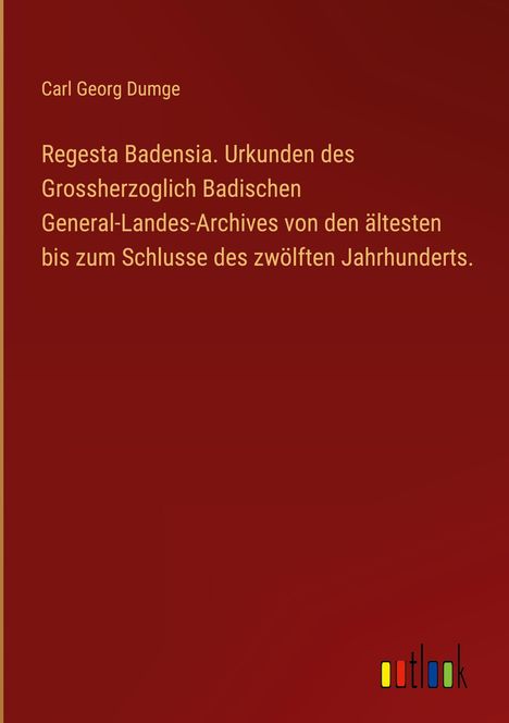 Carl Georg Dumge: Regesta Badensia. Urkunden des Grossherzoglich Badischen General-Landes-Archives von den ältesten bis zum Schlusse des zwölften Jahrhunderts., Buch