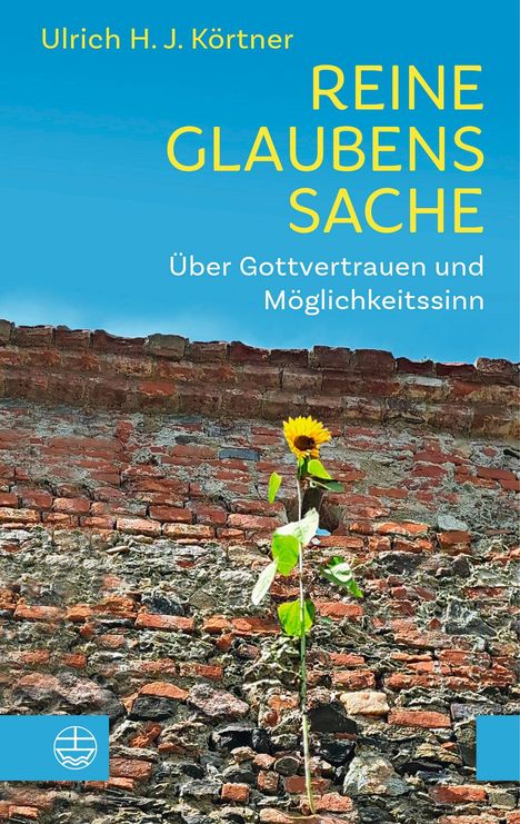 "REINE GLAUBENSSACHE. Über Gottvertrauen und Möglichkeitssinn. Ulrich H. J. Körtner." Sonnenblume vor alter Ziegelmauer.
