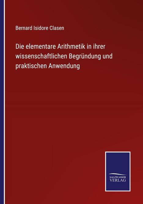 Bernard Isidore Clasen: Die elementare Arithmetik in ihrer wissenschaftlichen Begründung und praktischen Anwendung, Buch