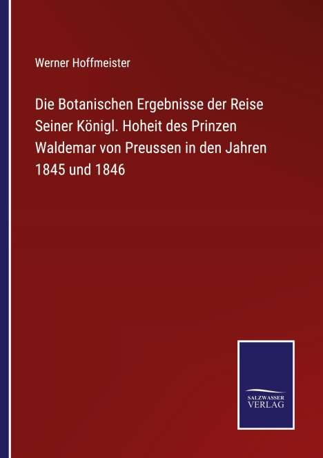 Werner Hoffmeister: Die Botanischen Ergebnisse der Reise Seiner Königl. Hoheit des Prinzen Waldemar von Preussen in den Jahren 1845 und 1846, Buch