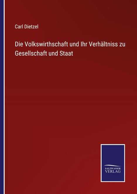 Carl Dietzel: Die Volkswirthschaft und Ihr Verhältniss zu Gesellschaft und Staat, Buch