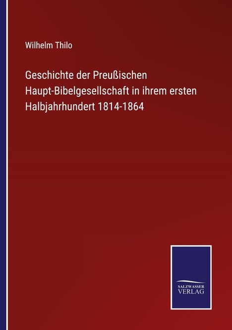 Wilhelm Thilo: Geschichte der Preußischen Haupt-Bibelgesellschaft in ihrem ersten Halbjahrhundert 1814-1864, Buch