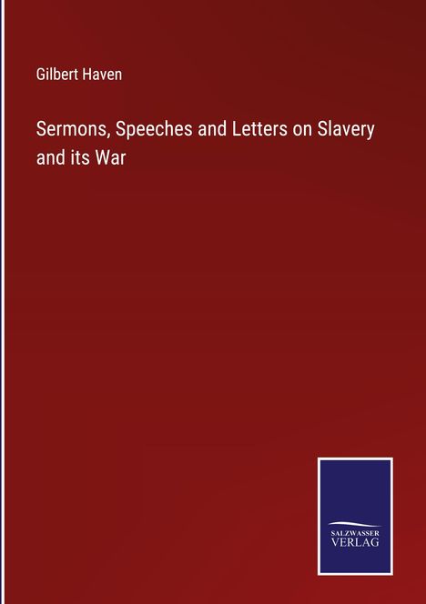 Gilbert Haven: Sermons, Speeches and Letters on Slavery and its War, Buch
