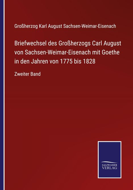 Großherzog Karl August Sachsen-Weimar-Eisenach: Briefwechsel des Großherzogs Carl August von Sachsen-Weimar-Eisenach mit Goethe in den Jahren von 1775 bis 1828, Buch