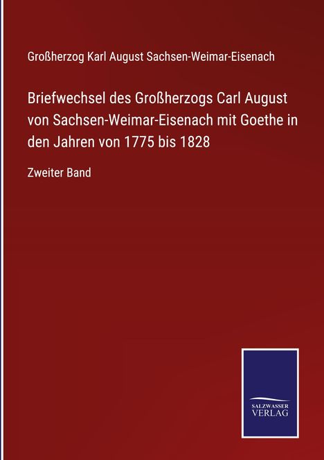 Großherzog Karl August Sachsen-Weimar-Eisenach: Briefwechsel des Großherzogs Carl August von Sachsen-Weimar-Eisenach mit Goethe in den Jahren von 1775 bis 1828, Buch