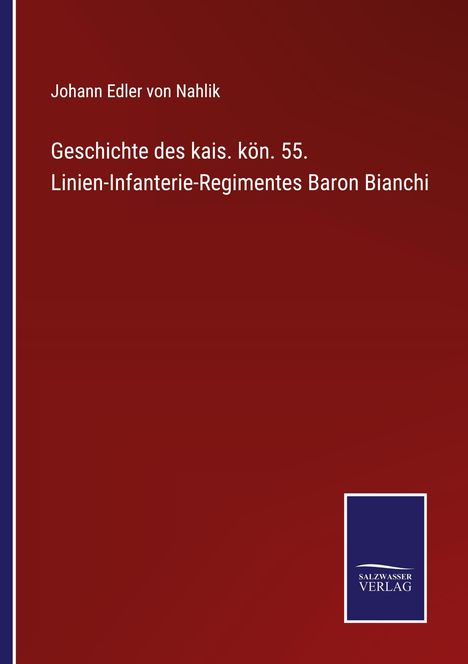 Johann Edler von Nahlik: Geschichte des kais. kön. 55. Linien-Infanterie-Regimentes Baron Bianchi, Buch