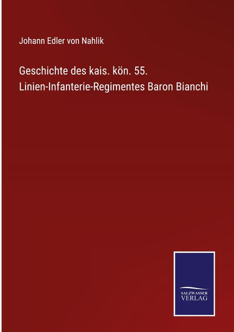 Johann Edler von Nahlik: Geschichte des kais. kön. 55. Linien-Infanterie-Regimentes Baron Bianchi, Buch