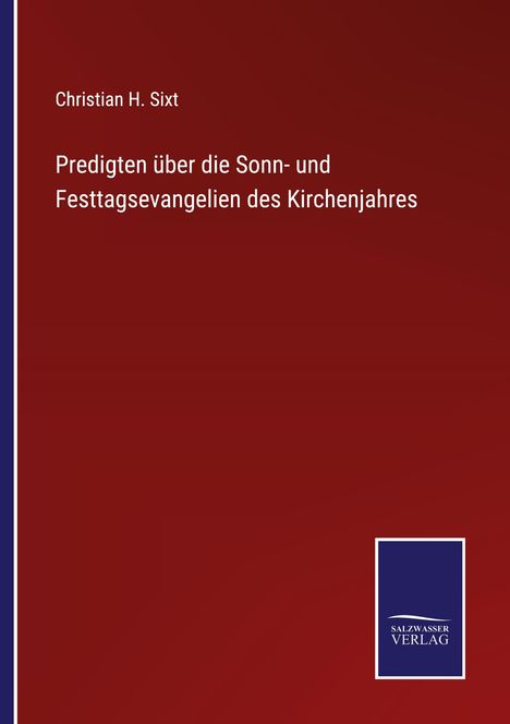Christian H. Sixt: Predigten über die Sonn- und Festtagsevangelien des Kirchenjahres, Buch