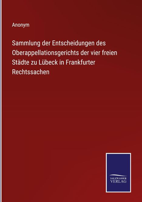 Anonym: Sammlung der Entscheidungen des Oberappellationsgerichts der vier freien Städte zu Lübeck in Frankfurter Rechtssachen, Buch