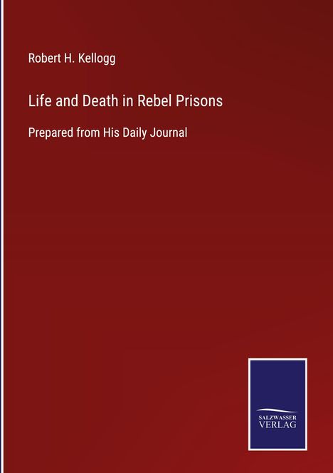 Robert H. Kellogg: Life and Death in Rebel Prisons, Buch
