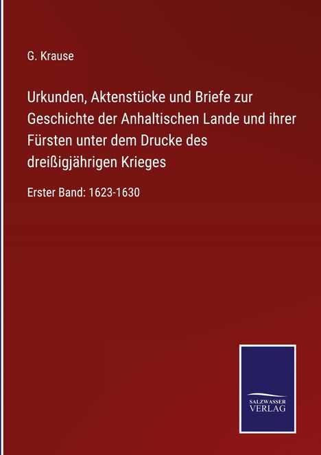 G. Krause: Urkunden, Aktenstücke und Briefe zur Geschichte der Anhaltischen Lande und ihrer Fürsten unter dem Drucke des dreißigjährigen Krieges, Buch