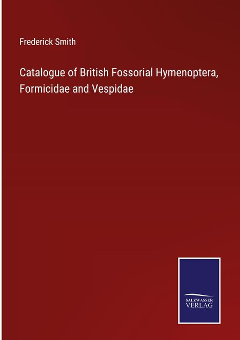 Frederick Smith: Catalogue of British Fossorial Hymenoptera, Formicidae and Vespidae, Buch