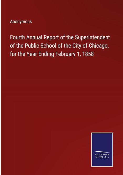Anonymous: Fourth Annual Report of the Superintendent of the Public School of the City of Chicago, for the Year Ending February 1, 1858, Buch