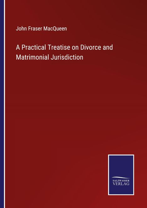 John Fraser Macqueen: A Practical Treatise on Divorce and Matrimonial Jurisdiction, Buch