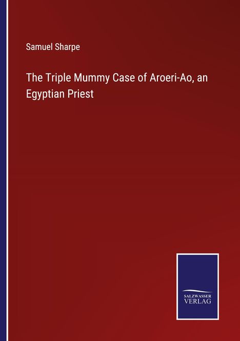 Samuel Sharpe: The Triple Mummy Case of Aroeri-Ao, an Egyptian Priest, Buch