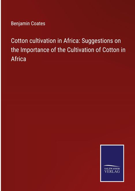 Benjamin Coates: Cotton cultivation in Africa: Suggestions on the Importance of the Cultivation of Cotton in Africa, Buch